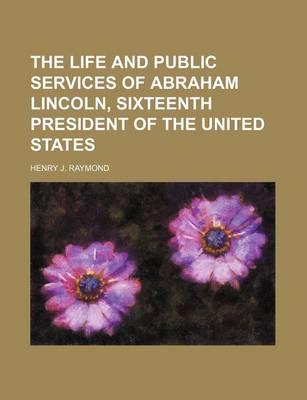 Book cover for The Life and Public Services of Abraham Lincoln, Sixteenth President of the United States