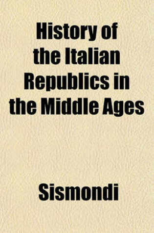 Cover of History of the Italian Republics in the Middle Ages