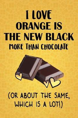 Book cover for I Love Orange is the New Black More Than Chocolate (Or About The Same, Which Is A Lot!)