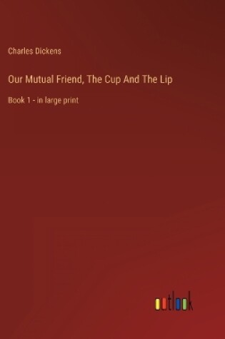 Cover of Our Mutual Friend, The Cup And The Lip