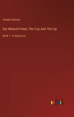 Book cover for Our Mutual Friend, The Cup And The Lip