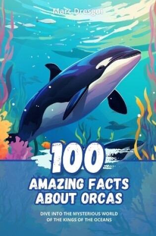 Cover of 100 Amazing Facts about Orcas