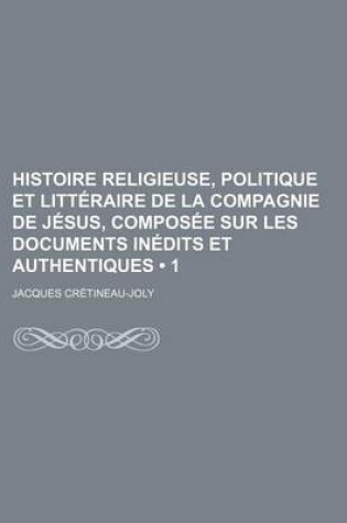 Cover of Histoire Religieuse, Politique Et Litteraire de La Compagnie de Jesus, Composee Sur Les Documents Inedits Et Authentiques (1)