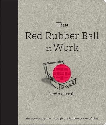 Book cover for The Red Rubber Ball at Work: Elevate Your Game Through the Hidden Power of Play