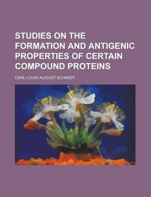 Book cover for Studies on the Formation and Antigenic Properties of Certain Compound Proteins