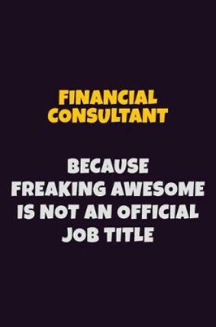 Cover of Financial Consultant, Because Freaking Awesome Is Not An Official Job Title