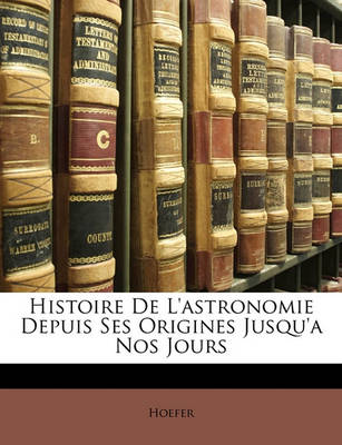 Book cover for Histoire de L'Astronomie Depuis Ses Origines Jusqu'a Nos Jours