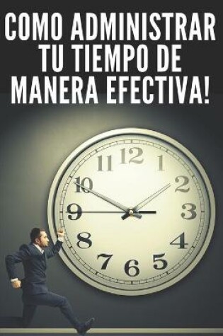 Cover of Como Administrar Tu Tiempo de Manera Efectiva!
