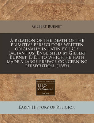 Book cover for A Relation of the Death of the Primitive Persecutors Written Originally in Latin by L.C.F. Lactantius; Englished by Gilbert Burnet, D.D., to Which He Hath Made a Large Preface Concerning Persecution. (1687)