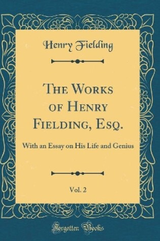 Cover of The Works of Henry Fielding, Esq., Vol. 2: With an Essay on His Life and Genius (Classic Reprint)