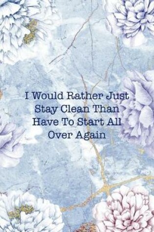 Cover of I Would Rather Just Stay Clean Than Have To Start All Over Again