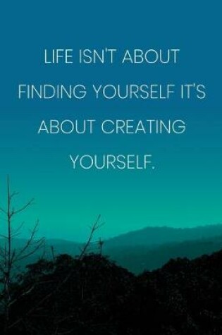 Cover of Inspirational Quote Notebook - 'Life Isn't About Finding Yourself It's About Creating Yourself.' - Inspirational Journal to Write in