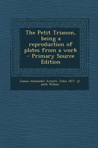 Cover of The Petit Trianon, Being a Reproduction of Plates from a Work - Primary Source Edition