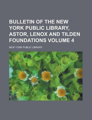 Book cover for Bulletin of the New York Public Library, Astor, Lenox and Tilden Foundations Volume 4