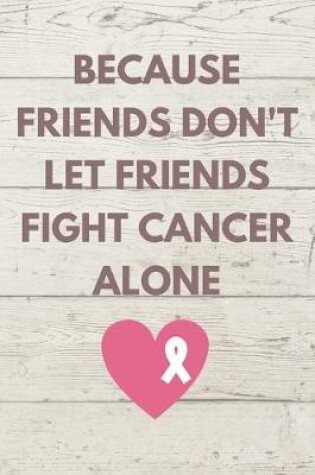 Cover of Because Friends Don't Let Friends Fight Cancer Alone