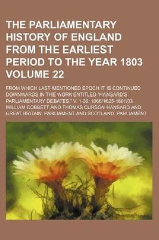 Cover of The Parliamentary History of England from the Earliest Period to the Year 1803 Volume 22; From Which Last-Mentioned Epoch It Is Continued Downwards in the Work Entitled "Hansard's Parliamentary Debates." V. 1-36; 1066-1625-1801-03