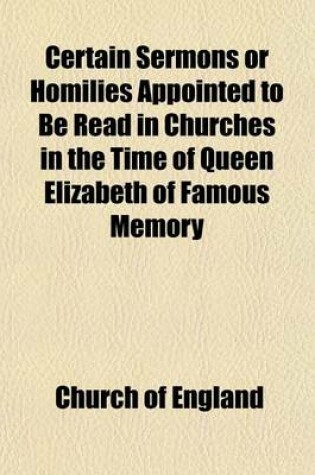 Cover of Certain Sermons or Homilies Appointed to Be Read in Churches in the Time of Queen Elizabeth of Famous Memory