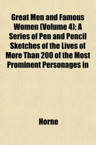Cover of Great Men and Famous Women (Volume 4); A Series of Pen and Pencil Sketches of the Lives of More Than 200 of the Most Prominent Personages in