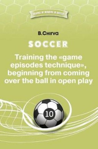 Cover of Soccer. Training the Game Episodes Technique, Beginning from Coming Over the Ball in Open Play.