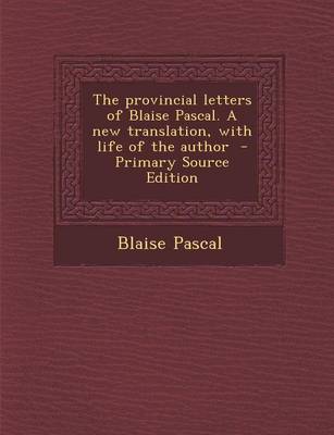 Book cover for The Provincial Letters of Blaise Pascal. a New Translation, with Life of the Author - Primary Source Edition