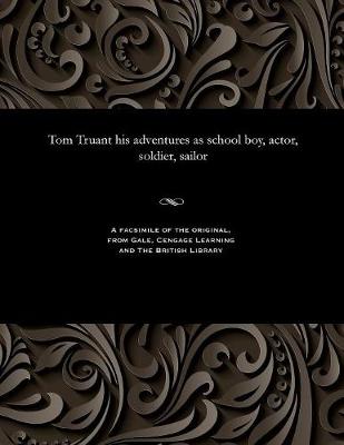 Book cover for Tom Truant His Adventures as School Boy, Actor, Soldier, Sailor