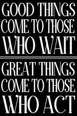 Cover of Good Things Come To Those Who Wait Great Things Come To Those Who Act