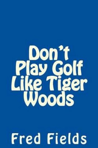 Cover of Don't Play Golf Like Tiger Woods