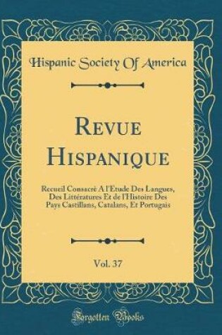 Cover of Revue Hispanique, Vol. 37: Recueil Consacrè À l'Ètude Des Langues, Des Littératures Et de l'Histoire Des Pays Castillans, Catalans, Et Portugais (Classic Reprint)