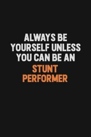 Cover of Always Be Yourself Unless You Can Be A Stunt Performer