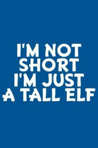 Cover of I'm Not Short I'm Just A Tall Elf