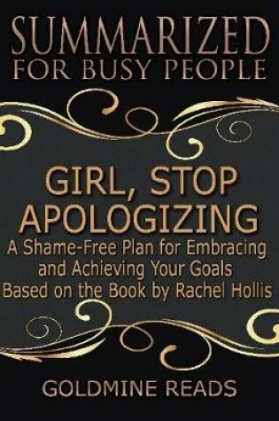 Cover of Girl, Stop Apologizing - Summarized for Busy People: A Shame-free Plan for Embracing and Achieving Your Goals (Girl, Wash Your Face Book 2): Based on the Book by Rachel Hollis