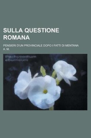 Cover of Sulla Questione Romana; Pensieri D'Un Provinciale Dopo I Fatti Di Mentana