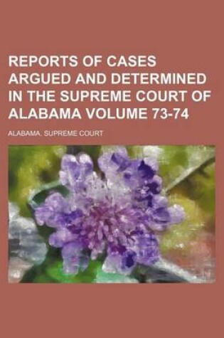 Cover of Reports of Cases Argued and Determined in the Supreme Court of Alabama Volume 73-74