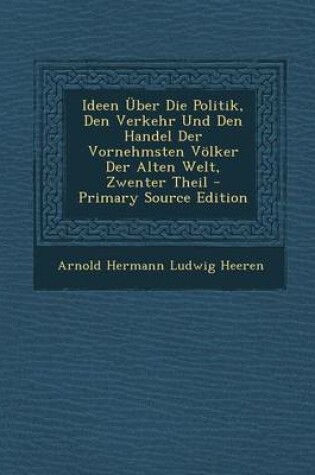 Cover of Ideen Uber Die Politik, Den Verkehr Und Den Handel Der Vornehmsten Volker Der Alten Welt, Zwenter Theil - Primary Source Edition