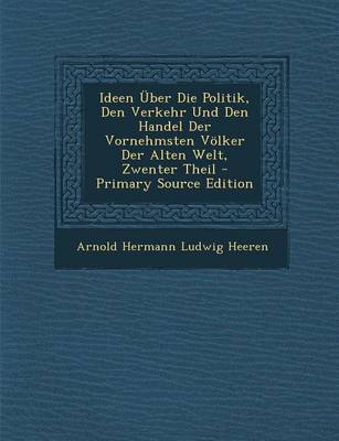 Book cover for Ideen Uber Die Politik, Den Verkehr Und Den Handel Der Vornehmsten Volker Der Alten Welt, Zwenter Theil - Primary Source Edition