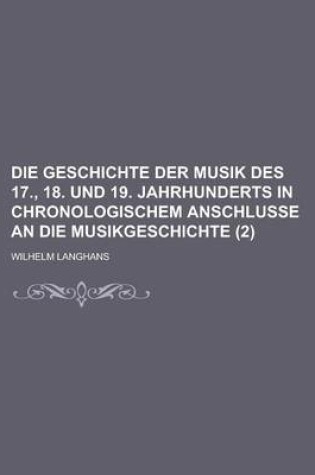 Cover of Die Geschichte Der Musik Des 17., 18. Und 19. Jahrhunderts in Chronologischem Anschlusse an Die Musikgeschichte (2 )