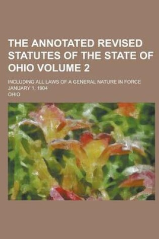 Cover of The Annotated Revised Statutes of the State of Ohio; Including All Laws of a General Nature in Force January 1, 1904 Volume 2