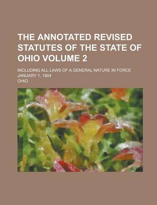 Book cover for The Annotated Revised Statutes of the State of Ohio; Including All Laws of a General Nature in Force January 1, 1904 Volume 2