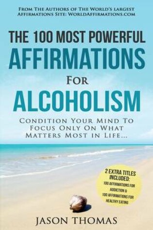 Cover of Affirmation the 100 Most Powerful Affirmations for Alcoholism 2 Amazing Affirmative Books Included for Addiction & Healthy Eating