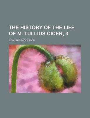 Book cover for The History of the Life of M. Tullius Cicer, 3