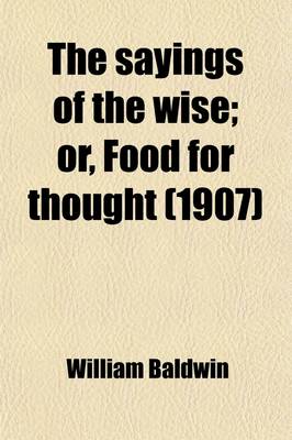 Book cover for The Sayings of the Wise; Or, Food for Thought. a Book of Moral Wisdom, Gathered from the Ancient Philosophers