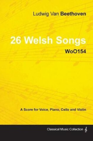 Cover of Ludwig Van Beethoven - 26 Welsh Songs - WoO155 - A Score for Voice, Piano, Cello and Violin