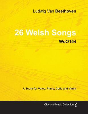 Book cover for Ludwig Van Beethoven - 26 Welsh Songs - WoO155 - A Score for Voice, Piano, Cello and Violin