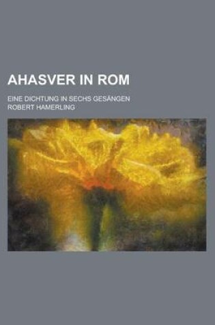 Cover of Ahasver in ROM; Eine Dichtung in Sechs Gesangen