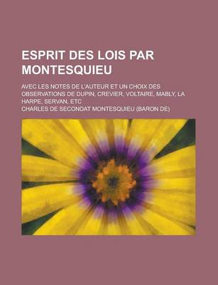 Book cover for Esprit Des Lois Par Montesquieu; Avec Les Notes de L'Auteur Et Un Choix Des Observations de Dupin, Crevier, Voltaire, Mably, La Harpe, Servan, Etc