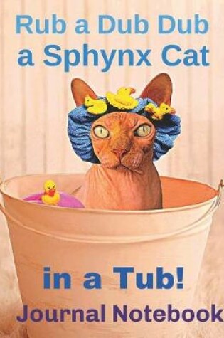 Cover of Rub a Dub Dub a Sphynx Cat in a Tub! Journal Notebook