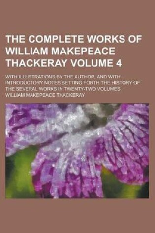 Cover of The Complete Works of William Makepeace Thackeray; With Illustrations by the Author, and with Introductory Notes Setting Forth the History of the Several Works in Twenty-Two Volumes Volume 4