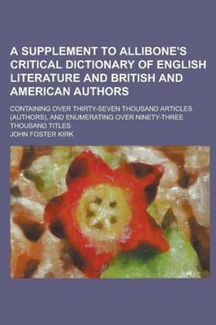 Cover of A Supplement to Allibone's Critical Dictionary of English Literature and British and American Authors; Containing Over Thirty-Seven Thousand Article