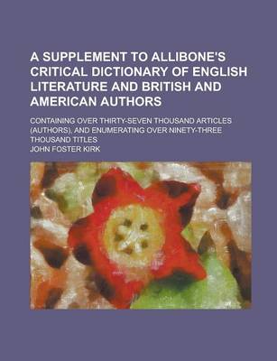 Book cover for A Supplement to Allibone's Critical Dictionary of English Literature and British and American Authors; Containing Over Thirty-Seven Thousand Article