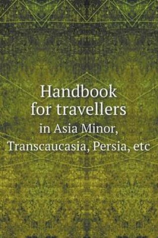 Cover of Handbook for travellers in Asia Minor, Transcaucasia, Persia, etc